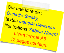 Sur une idée de :
Danielle Sciaky,
textes Isabelle Descours
Illustrations Sabine Nourrit
Livret format A6
12 pages couleurs 