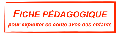 Fiche pédagogique
pour exploiter ce conte avec des enfants