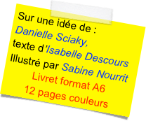 Sur une idée de :
Danielle Sciaky,
texte d’Isabelle Descours
Illustré par Sabine Nourrit
Livret format A6
12 pages couleurs 