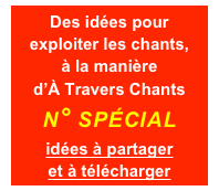 Des idées pour exploiter les chants,
à la manière
d’À Travers Chants
n° spécial
idées à partager
et à télécharger