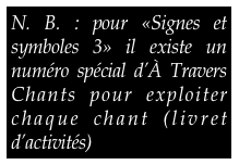 N. B. : pour «Signes et symboles 3» il existe un numéro spécial d’À Travers Chants pour exploiter chaque chant (livret d’activités)